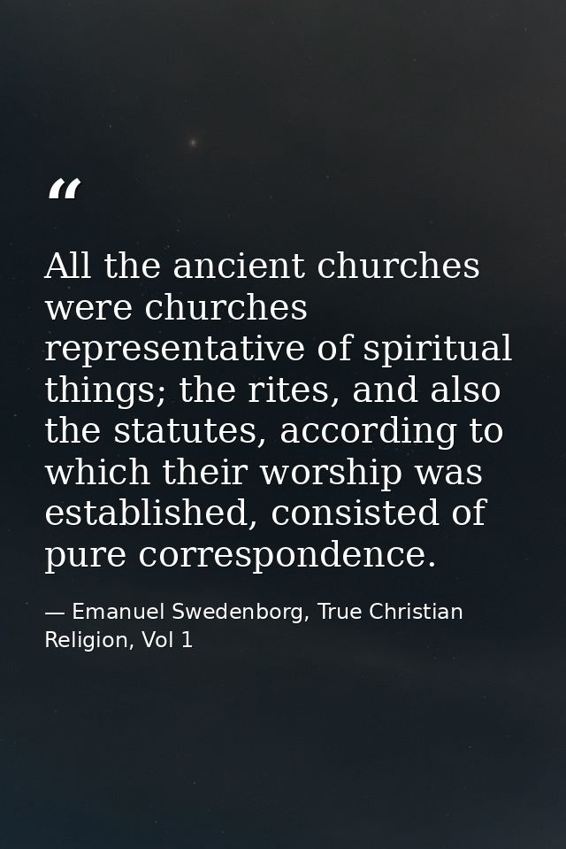 All the ancient churches were churches representative of spiritual things; the rites, and also the statutes, according t — Emanuel Swedenborg, True Christian Religion, Vol 1