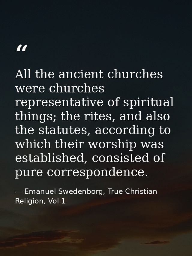 All the ancient churches were churches representative of spiritual things; the rites, and also the statutes, according t — Emanuel Swedenborg, True Christian Religion, Vol 1