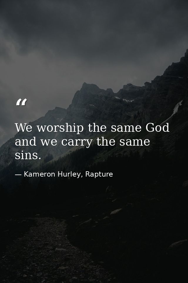 We worship the same God and we carry the same sins. — Kameron Hurley, Rapture