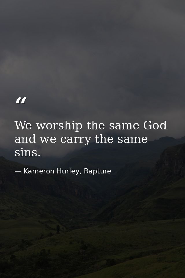 We worship the same God and we carry the same sins. — Kameron Hurley, Rapture