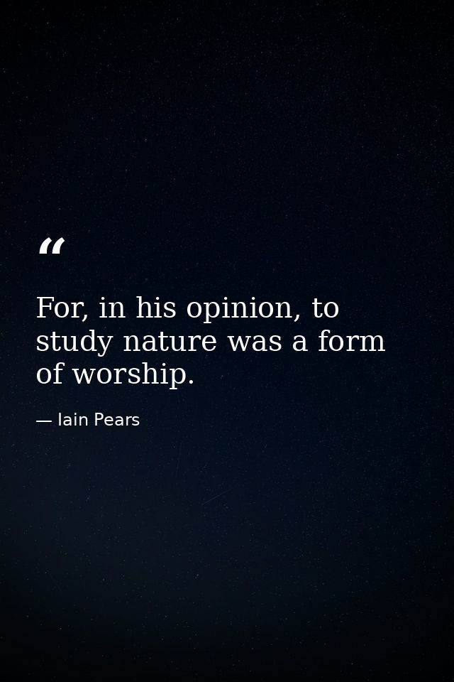 For, in his opinion, to study nature was a form of worship. — Iain Pears