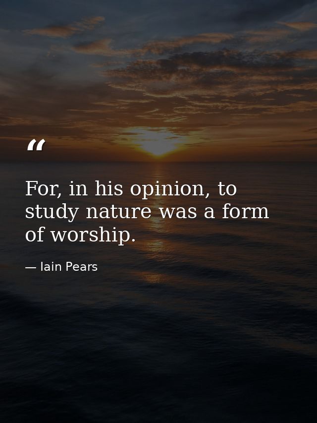 For, in his opinion, to study nature was a form of worship. — Iain Pears