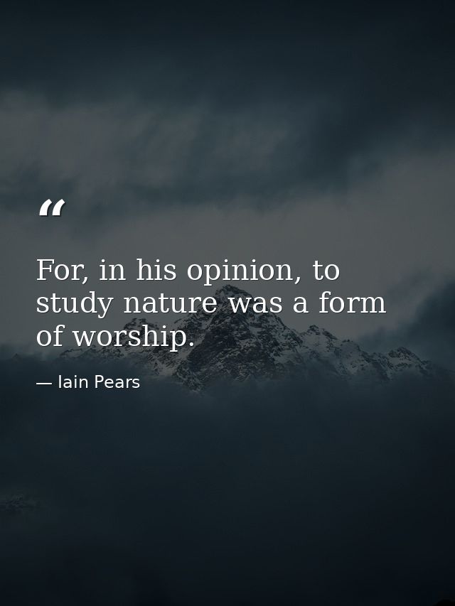 For, in his opinion, to study nature was a form of worship. — Iain Pears