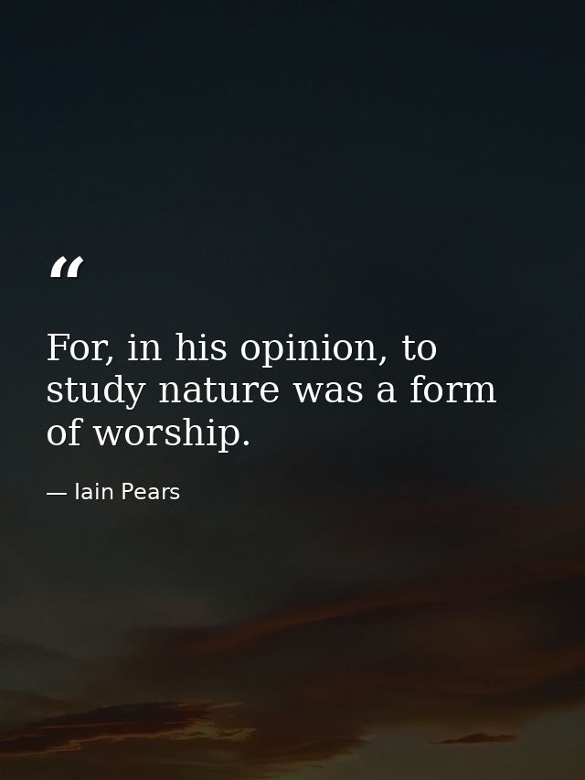 For, in his opinion, to study nature was a form of worship. — Iain Pears