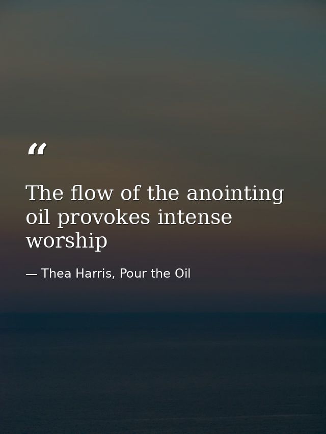 The flow of the anointing oil provokes intense worship — Thea Harris, Pour the Oil