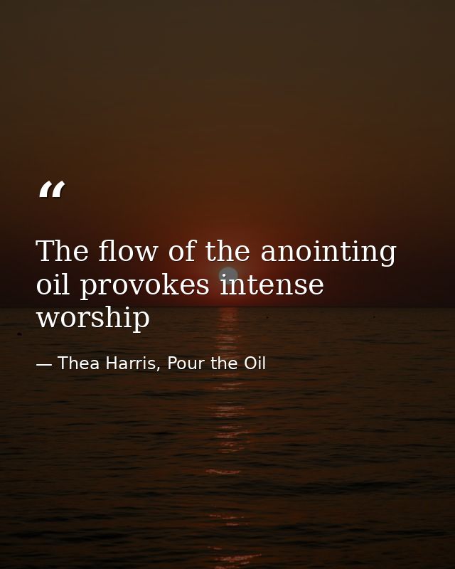 The flow of the anointing oil provokes intense worship — Thea Harris, Pour the Oil