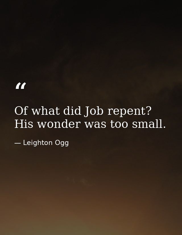 Of what did Job repent? His wonder was too small. — Leighton Ogg