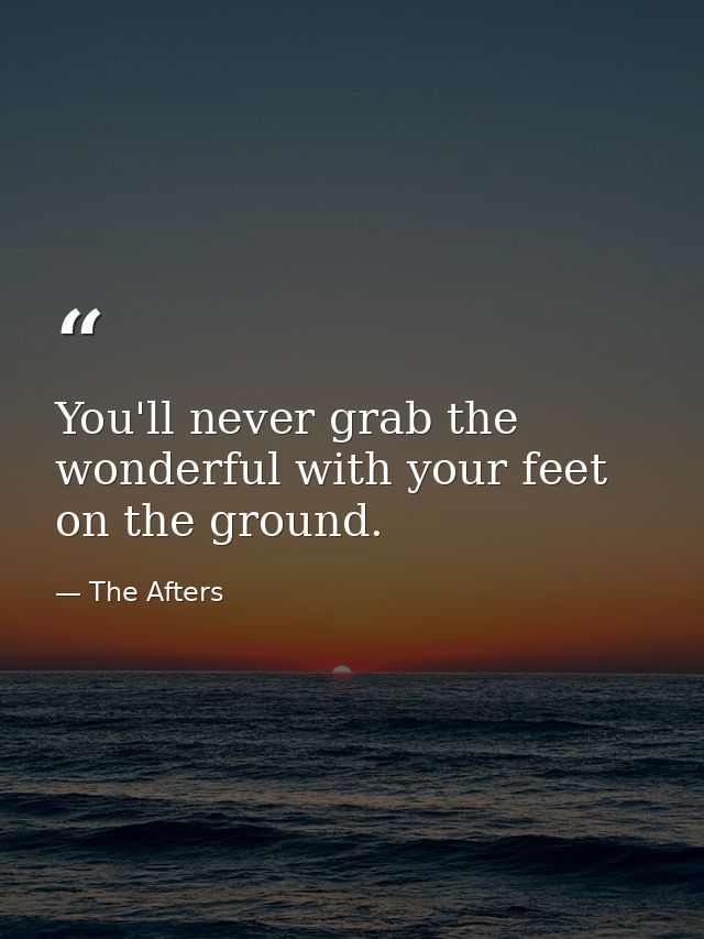 You'll never grab the wonderful with your feet on the ground. — The Afters