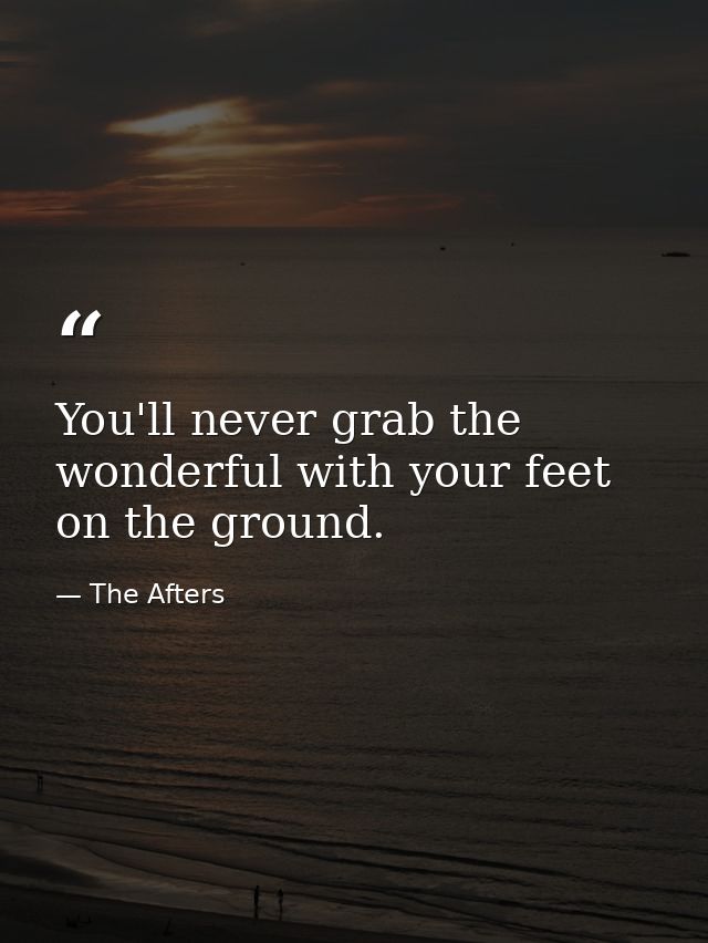 You'll never grab the wonderful with your feet on the ground. — The Afters