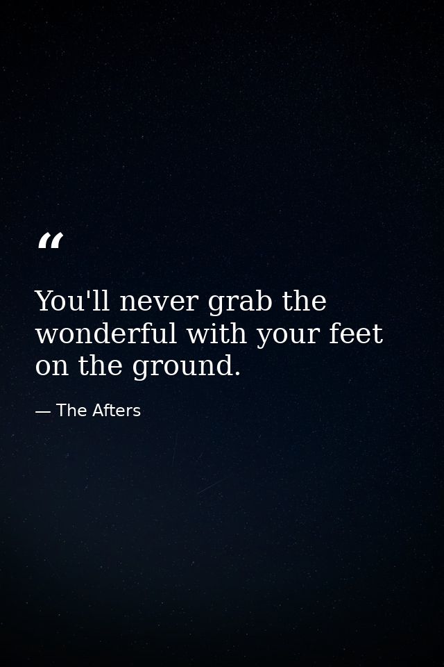 You'll never grab the wonderful with your feet on the ground. — The Afters