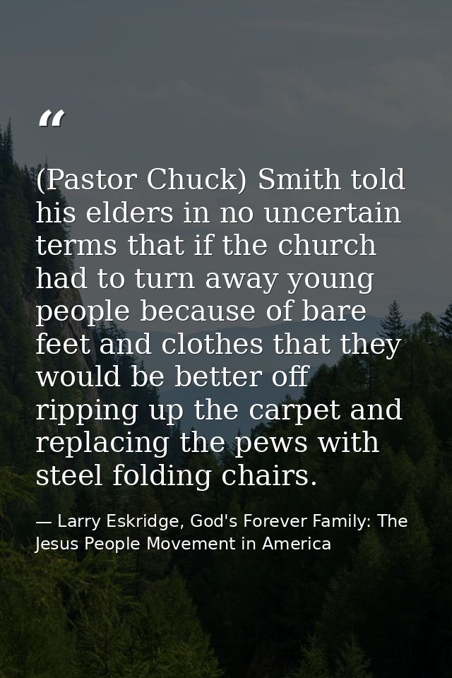 (Pastor Chuck) Smith told his elders in no uncertain terms that if the church had to turn away young people because of b — Larry Eskridge, God's Forever Family: The Jesus People Movement in America