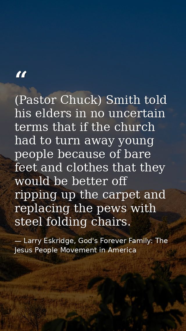 (Pastor Chuck) Smith told his elders in no uncertain terms that if the church had to turn away young people because of b — Larry Eskridge, God's Forever Family: The Jesus People Movement in America