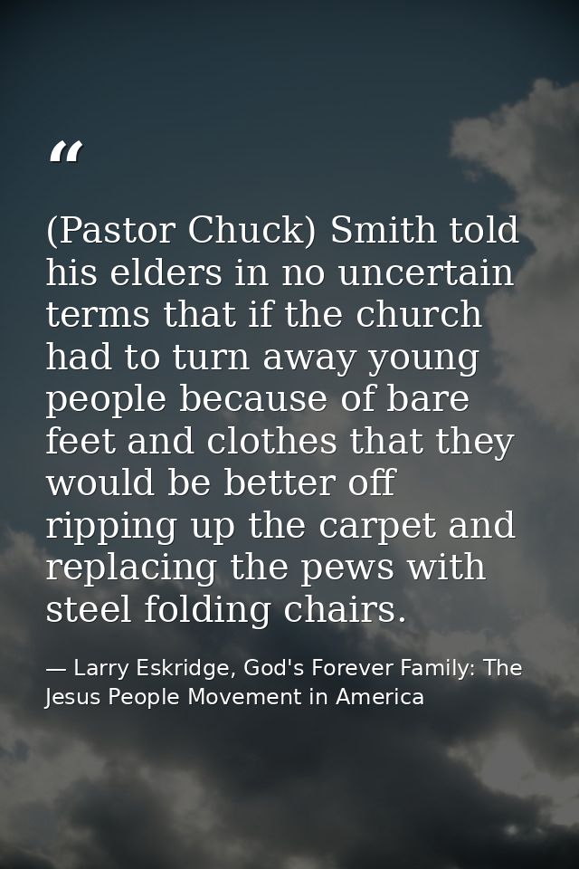 (Pastor Chuck) Smith told his elders in no uncertain terms that if the church had to turn away young people because of b — Larry Eskridge, God's Forever Family: The Jesus People Movement in America