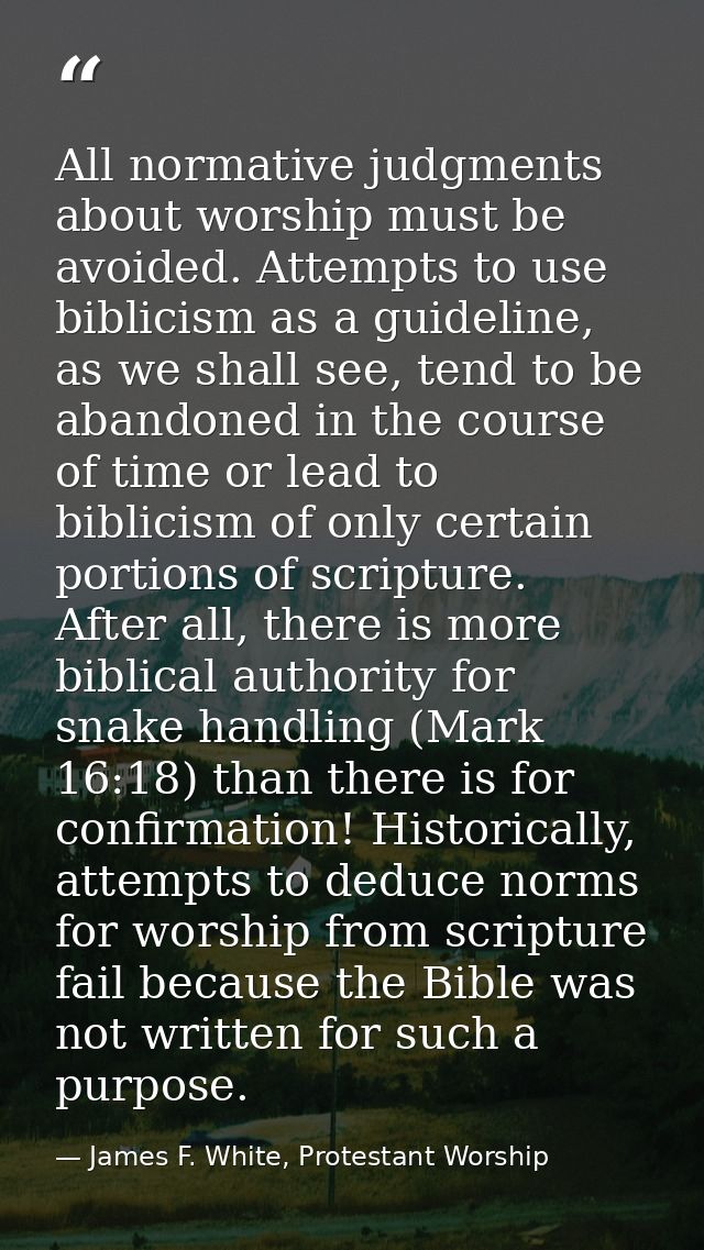 All normative judgments about worship must be avoided. Attempts to use biblicism as a guideline, as we shall see, tend t — James F. White, Protestant Worship