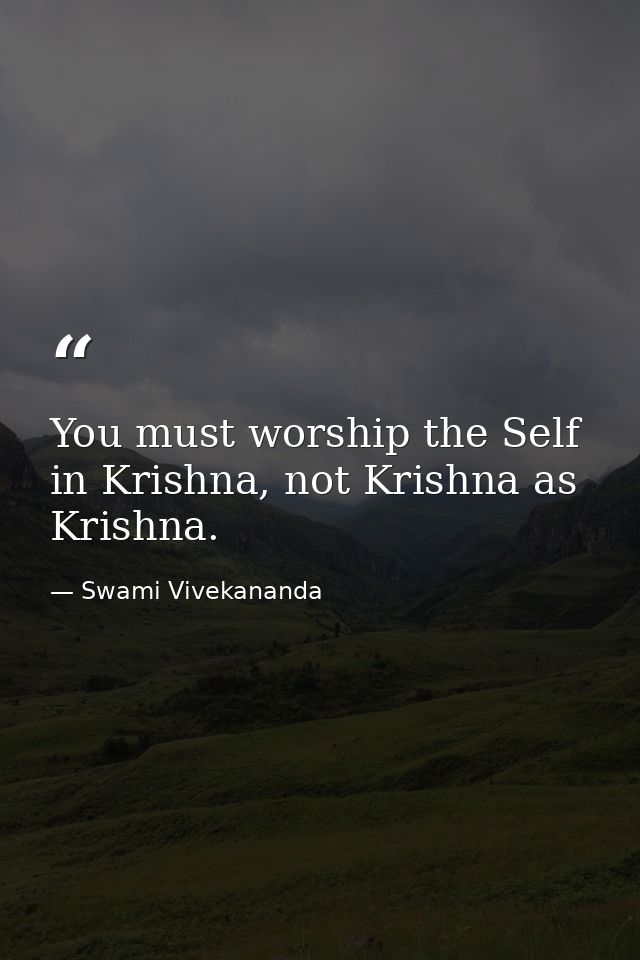 You must worship the Self in Krishna, not Krishna as Krishna. — Swami Vivekananda