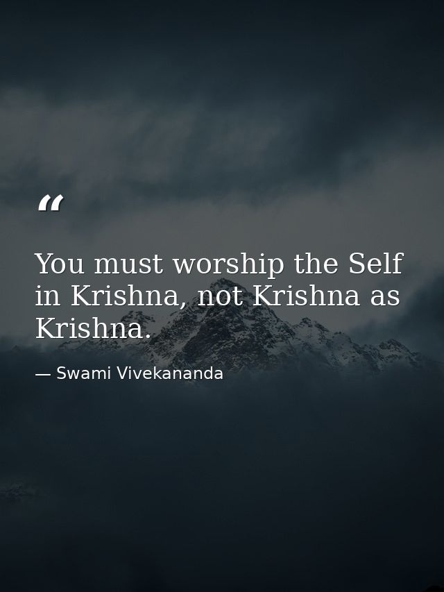 You must worship the Self in Krishna, not Krishna as Krishna. — Swami Vivekananda