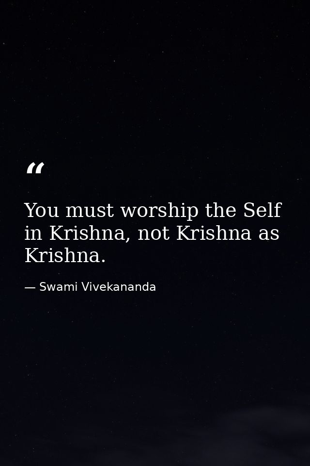 You must worship the Self in Krishna, not Krishna as Krishna. — Swami Vivekananda