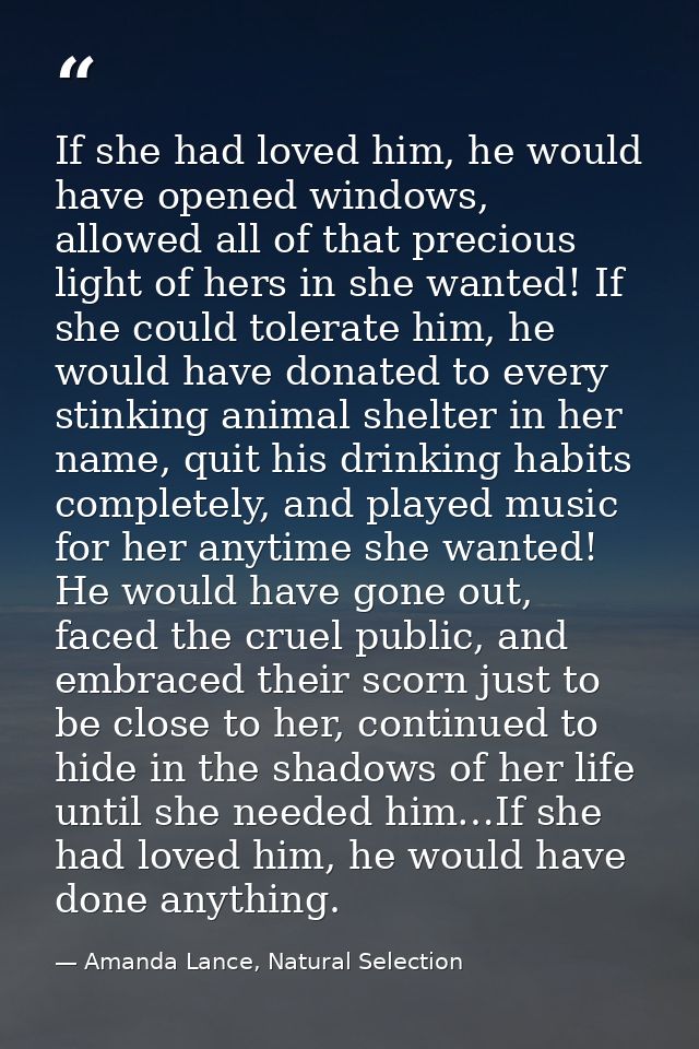 If she had loved him, he would have opened windows, allowed all of that precious light of hers in she wanted! If she cou — Amanda Lance, Natural Selection
