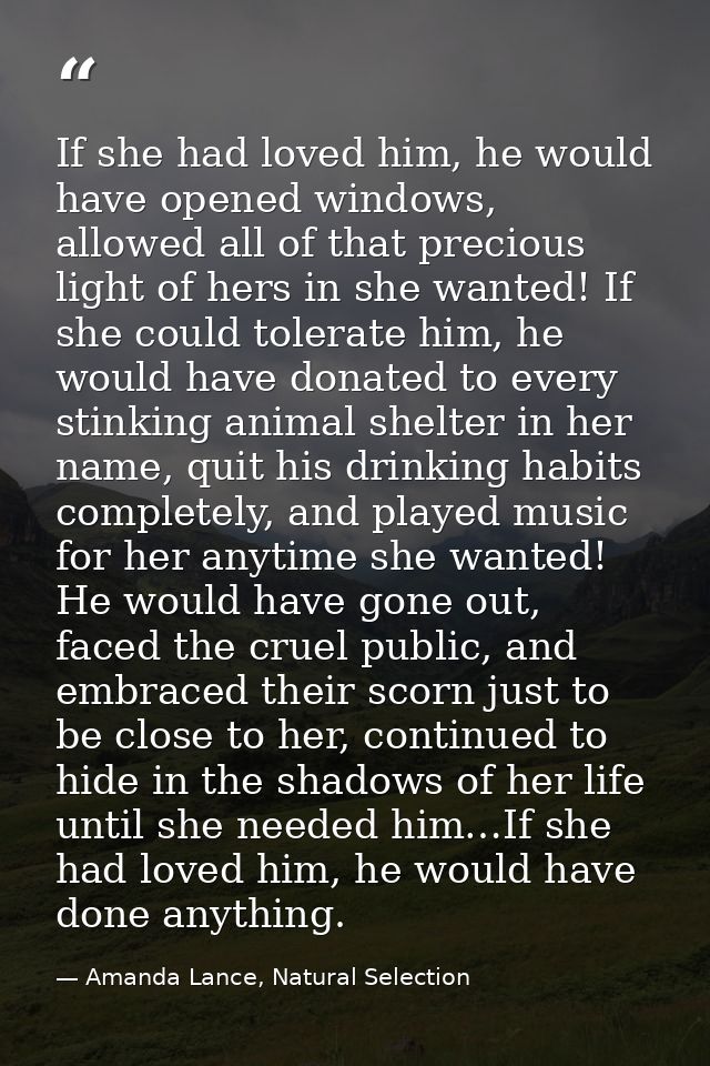If she had loved him, he would have opened windows, allowed all of that precious light of hers in she wanted! If she cou — Amanda Lance, Natural Selection