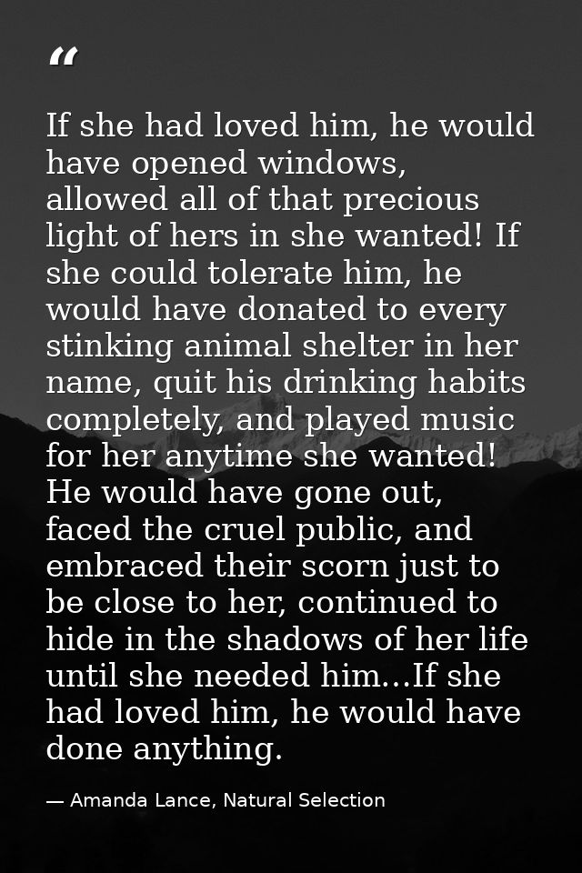 If she had loved him, he would have opened windows, allowed all of that precious light of hers in she wanted! If she cou — Amanda Lance, Natural Selection