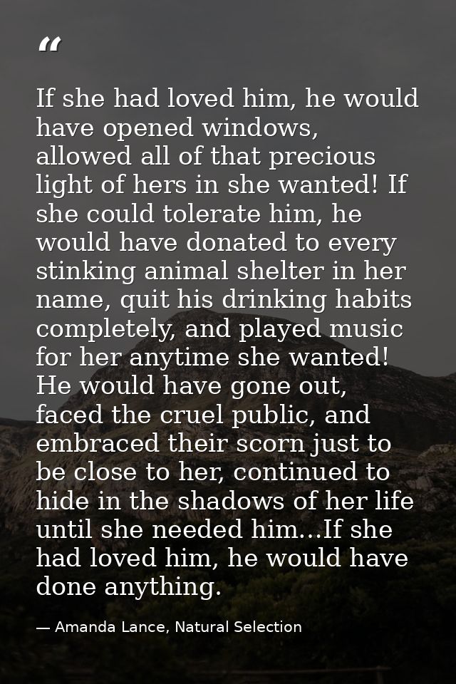 If she had loved him, he would have opened windows, allowed all of that precious light of hers in she wanted! If she cou — Amanda Lance, Natural Selection