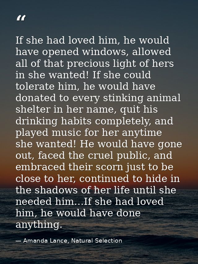 If she had loved him, he would have opened windows, allowed all of that precious light of hers in she wanted! If she cou — Amanda Lance, Natural Selection