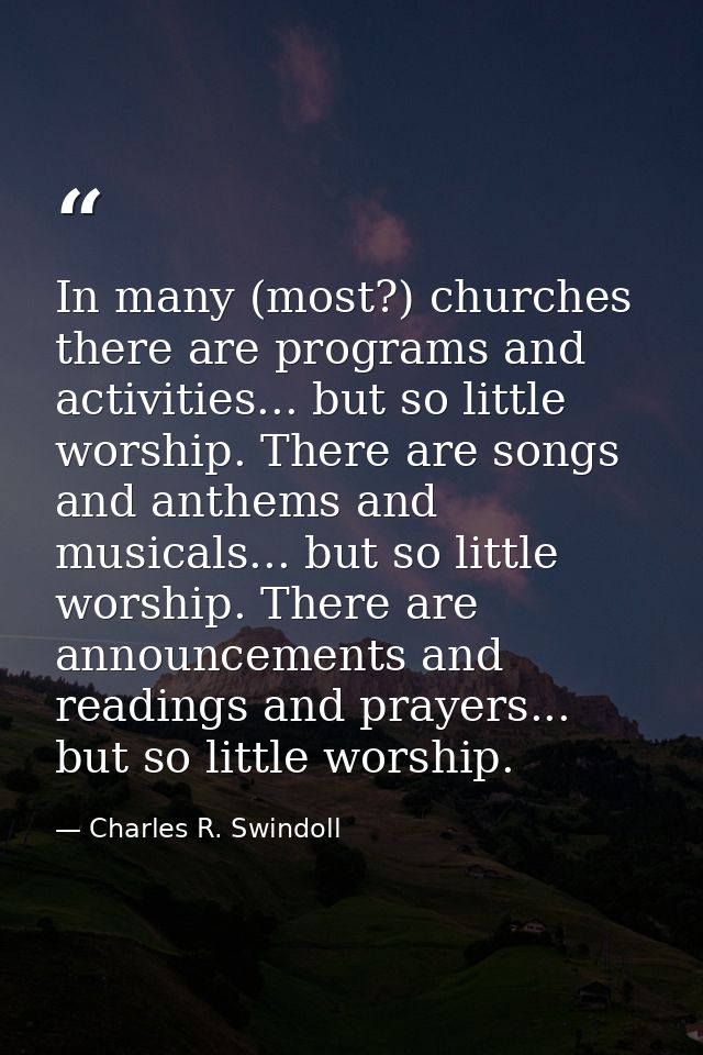 In many (most?) churches there are programs and activities... but so little worship. There are songs and anthems and mus — Charles R. Swindoll