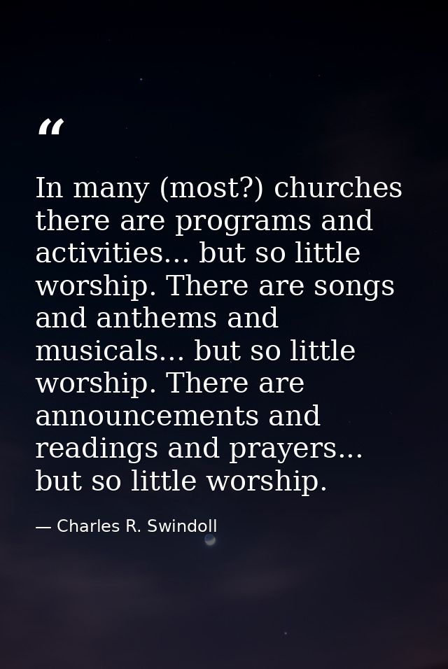 In many (most?) churches there are programs and activities... but so little worship. There are songs and anthems and mus — Charles R. Swindoll