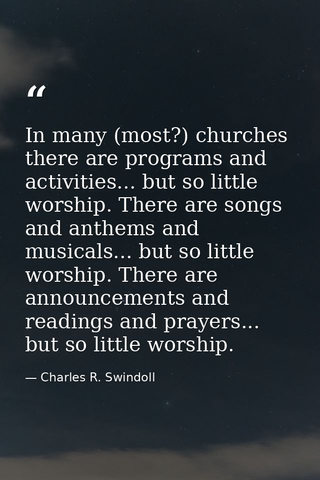 In many (most?) churches there are programs and activities... but so little worship. There are songs and anthems and mus — Charles R. Swindoll