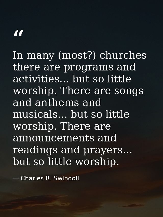 In many (most?) churches there are programs and activities... but so little worship. There are songs and anthems and mus — Charles R. Swindoll