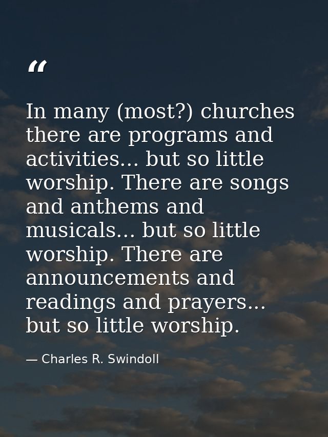 In many (most?) churches there are programs and activities... but so little worship. There are songs and anthems and mus — Charles R. Swindoll