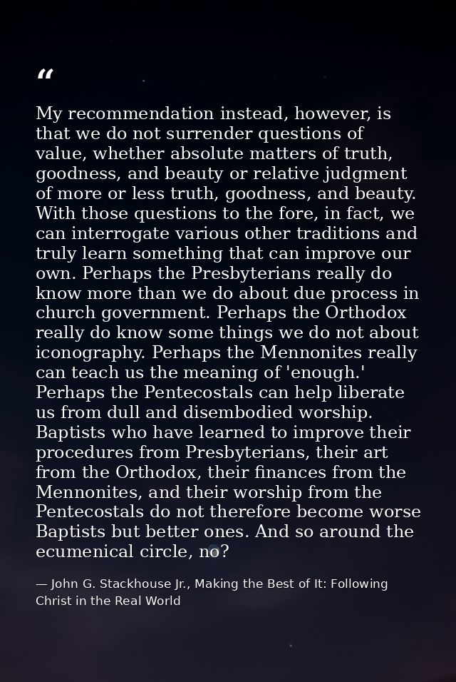 My recommendation instead, however, is that we do not surrender questions of value, whether absolute matters of truth, g — John G. Stackhouse Jr., Making the Best of It: Following Christ in the Real World