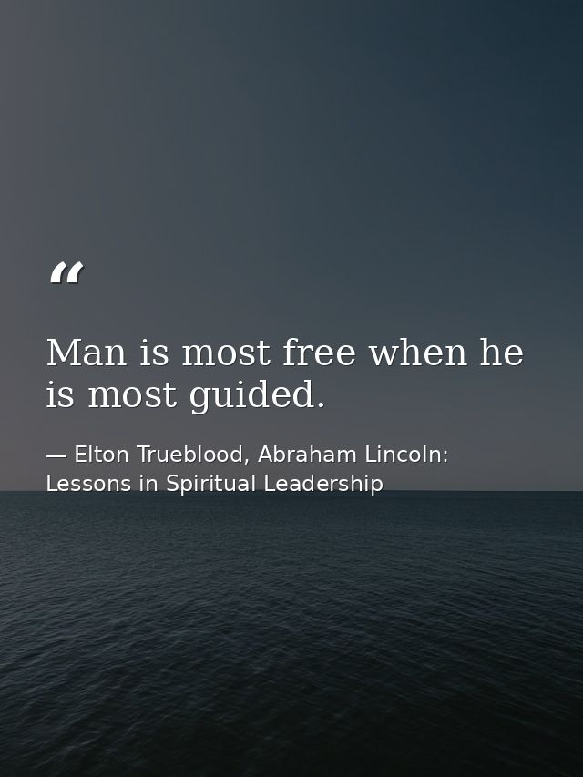 Man is most free when he is most guided. — Elton Trueblood, Abraham Lincoln: Lessons in Spiritual Leadership