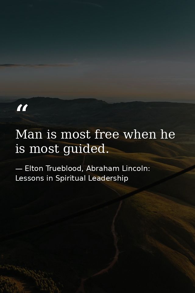 Man is most free when he is most guided. — Elton Trueblood, Abraham Lincoln: Lessons in Spiritual Leadership