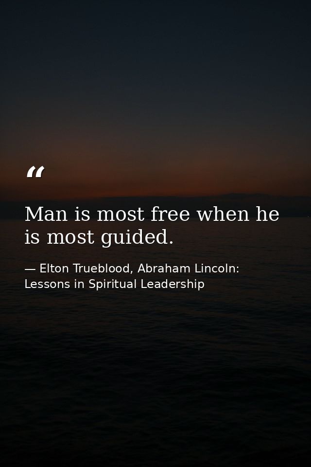 Man is most free when he is most guided. — Elton Trueblood, Abraham Lincoln: Lessons in Spiritual Leadership