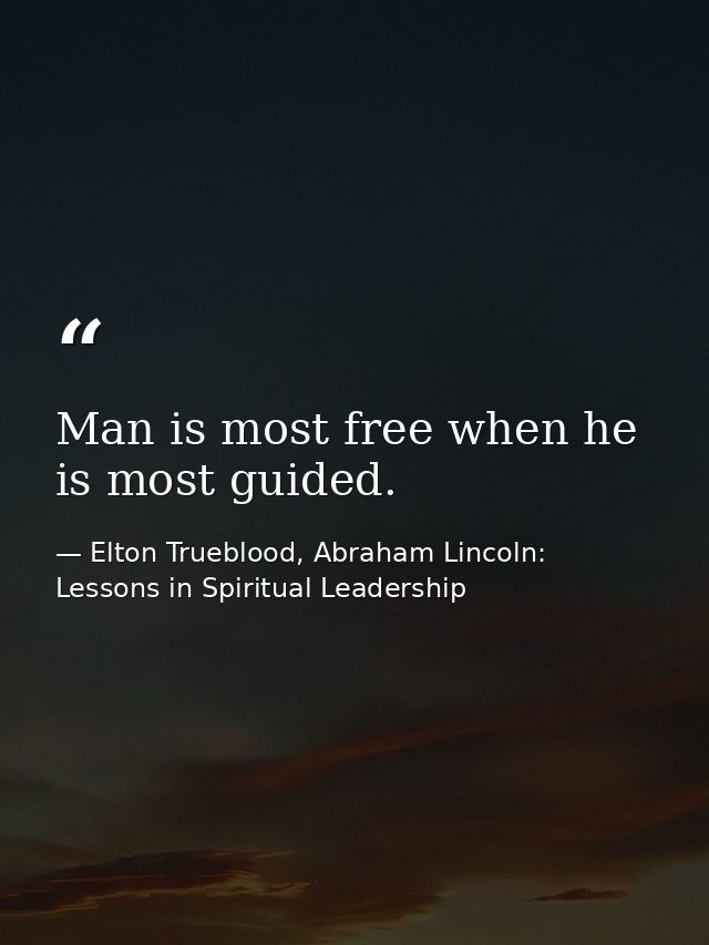 Man is most free when he is most guided. — Elton Trueblood, Abraham Lincoln: Lessons in Spiritual Leadership
