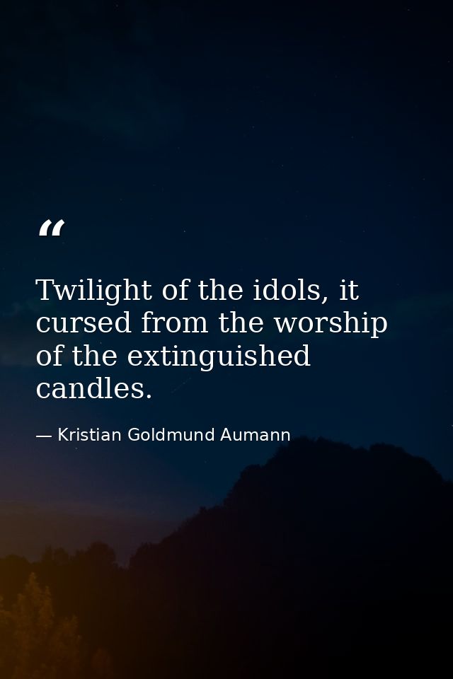 Twilight of the idols, it cursed from the worship of the extinguished candles. — Kristian Goldmund Aumann