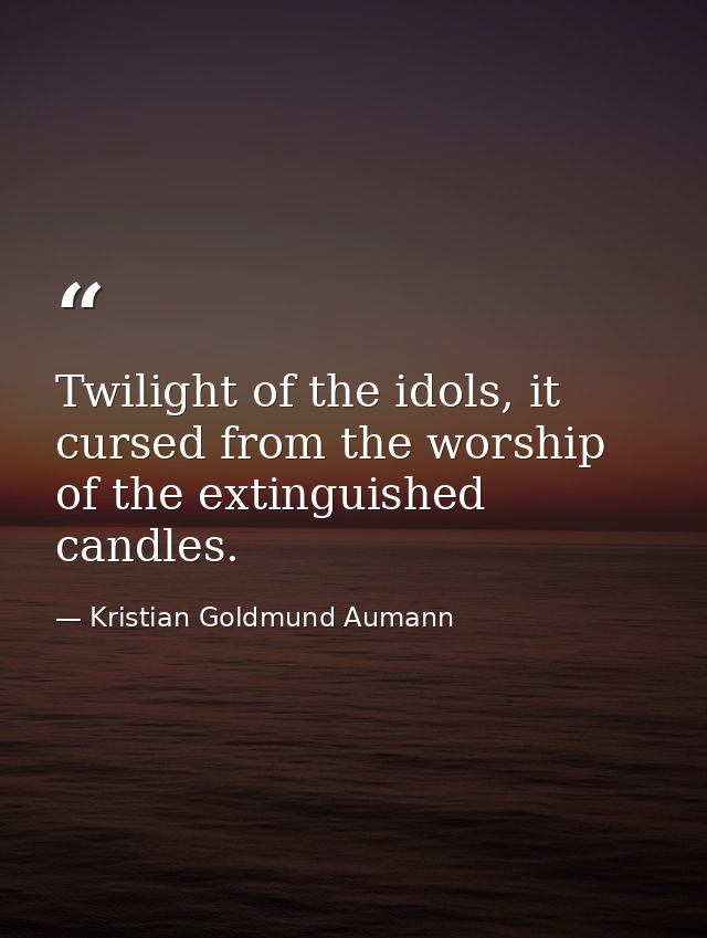 Twilight of the idols, it cursed from the worship of the extinguished candles. — Kristian Goldmund Aumann