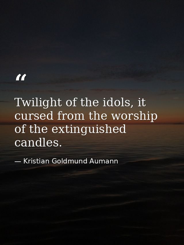 Twilight of the idols, it cursed from the worship of the extinguished candles. — Kristian Goldmund Aumann