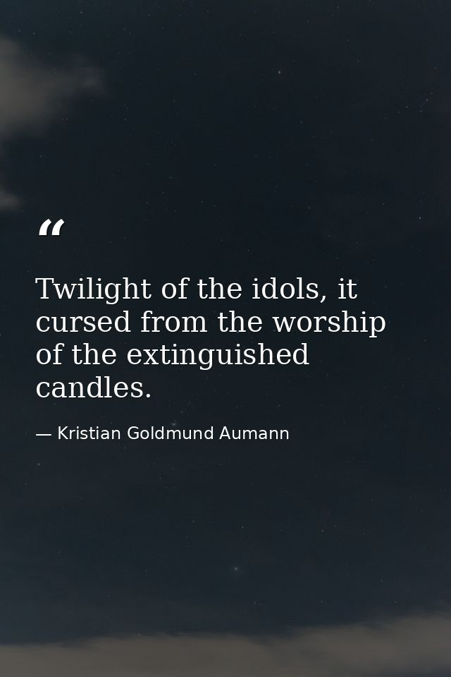 Twilight of the idols, it cursed from the worship of the extinguished candles. — Kristian Goldmund Aumann