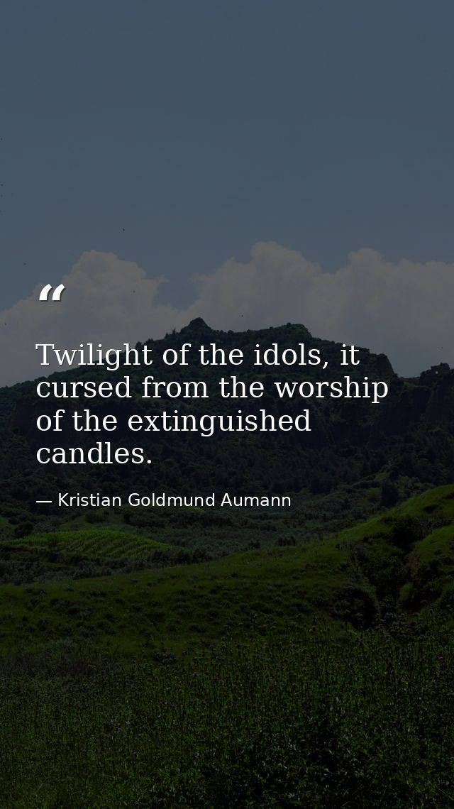 Twilight of the idols, it cursed from the worship of the extinguished candles. — Kristian Goldmund Aumann