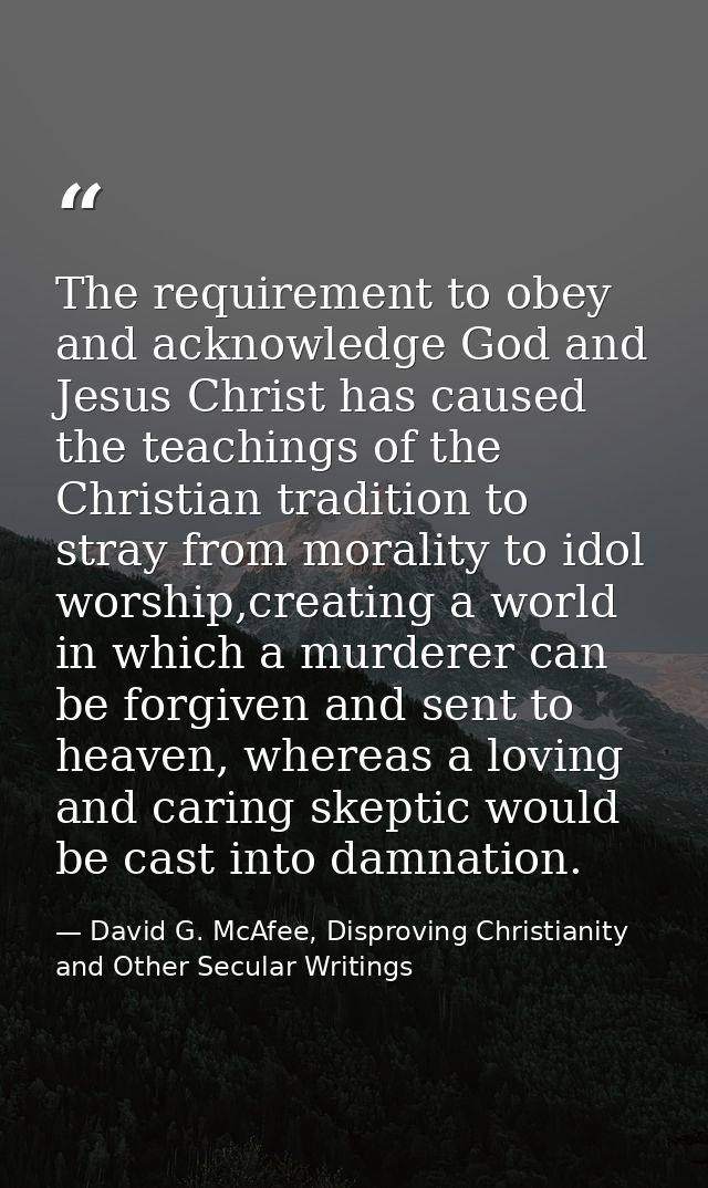 The requirement to obey and acknowledge God and Jesus Christ has caused the teachings of the Christian tradition to stra — David G. McAfee, Disproving Christianity and Other Secular Writings