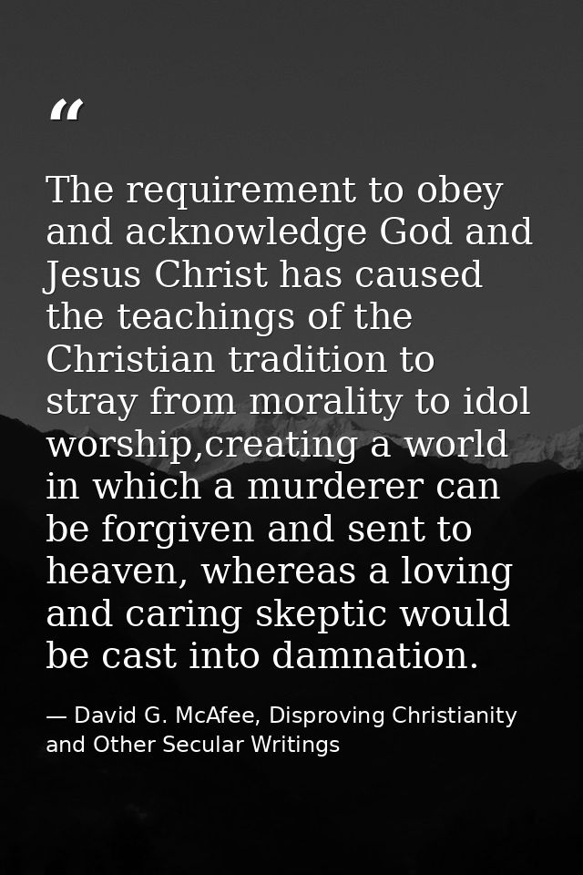The requirement to obey and acknowledge God and Jesus Christ has caused the teachings of the Christian tradition to stra — David G. McAfee, Disproving Christianity and Other Secular Writings