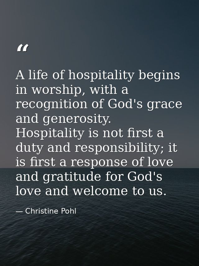 A life of hospitality begins in worship, with a recognition of God's grace and generosity. Hospitality is not first a du — Christine Pohl