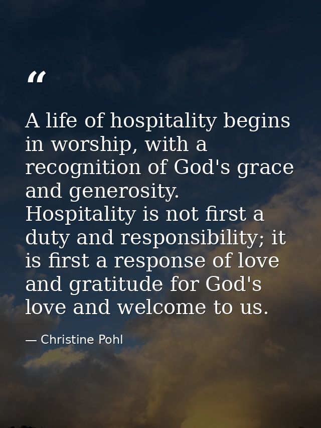 A life of hospitality begins in worship, with a recognition of God's grace and generosity. Hospitality is not first a du — Christine Pohl