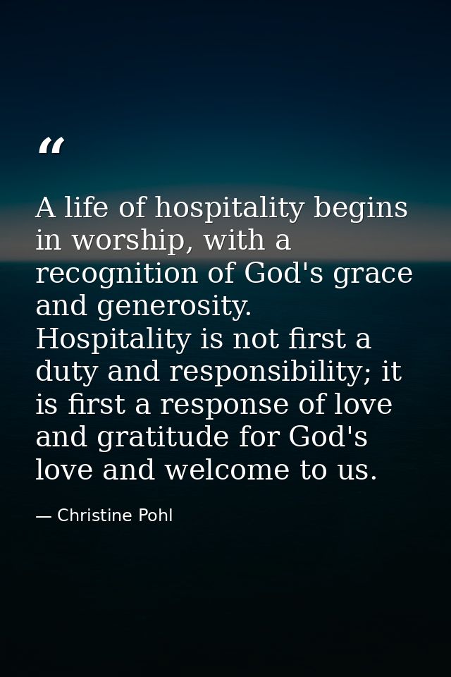 A life of hospitality begins in worship, with a recognition of God's grace and generosity. Hospitality is not first a du — Christine Pohl