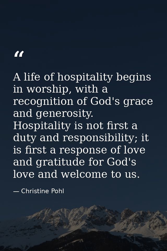 A life of hospitality begins in worship, with a recognition of God's grace and generosity. Hospitality is not first a du — Christine Pohl