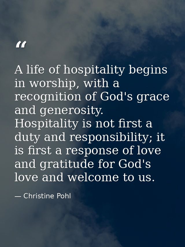 A life of hospitality begins in worship, with a recognition of God's grace and generosity. Hospitality is not first a du — Christine Pohl