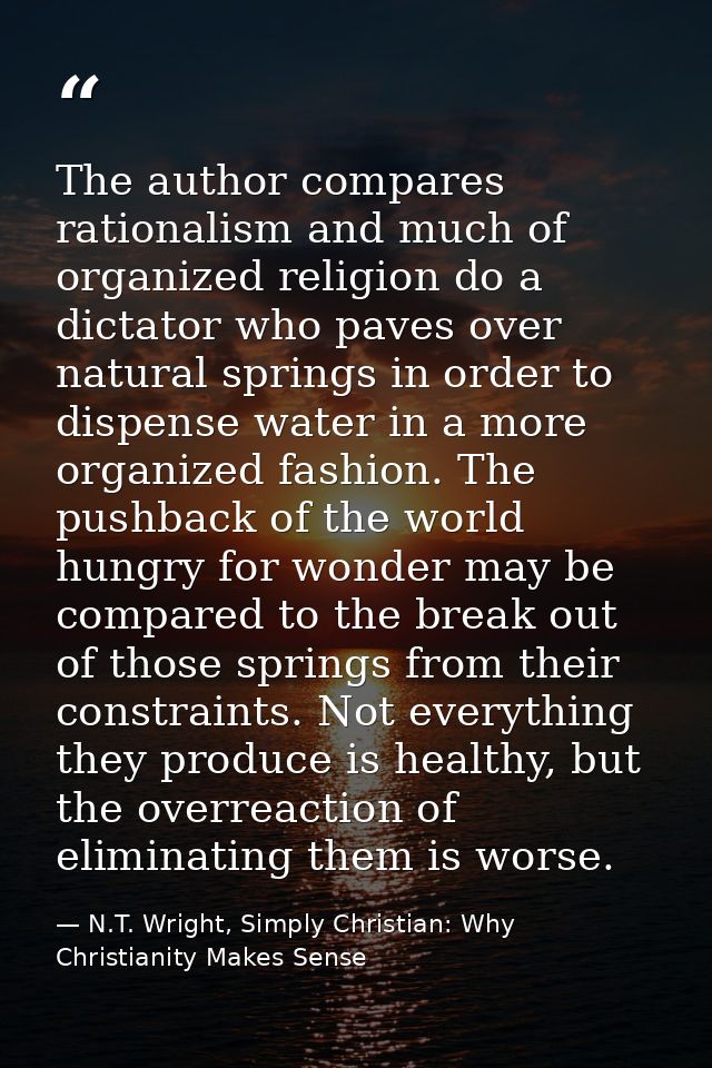 The author compares rationalism and much of organized religion do a dictator who paves over natural springs in order to  — N.T. Wright, Simply Christian: Why Christianity Makes Sense