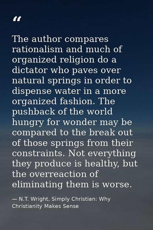 The author compares rationalism and much of organized religion do a dictator who paves over natural springs in order to  — N.T. Wright, Simply Christian: Why Christianity Makes Sense